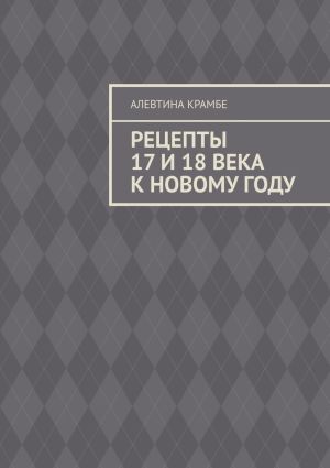 обложка книги Рецепты 17 и 18 века к Новому году автора Алевтина Крамбе