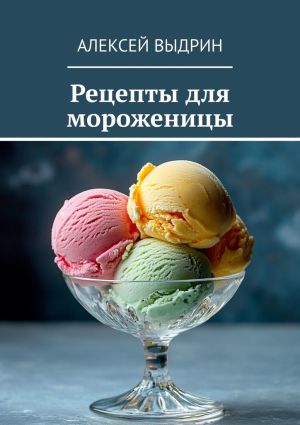 обложка книги Рецепты для мороженицы автора Алексей Выдрин