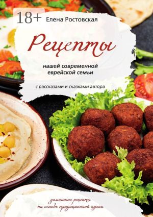 обложка книги Рецепты нашей современной еврейской семьи с рассказами и сказками автора. Домашние рецепты на основе традиционной кухни автора Елена Ростовская