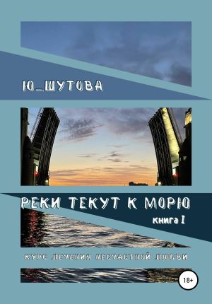 обложка книги Реки текут к морю. Книга I. Курс лечения несчастной любви автора Ю_ШУТОВА Ю_ШУТОВА