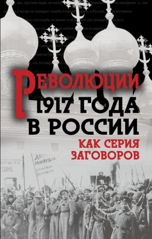 обложка книги Революция 1917-го в России. Как серия заговоров автора Сборник