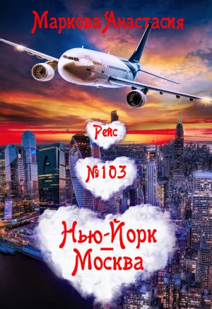 обложка книги Рейс № 103 Нью-Йорк – Москва автора Анастасия Маркова