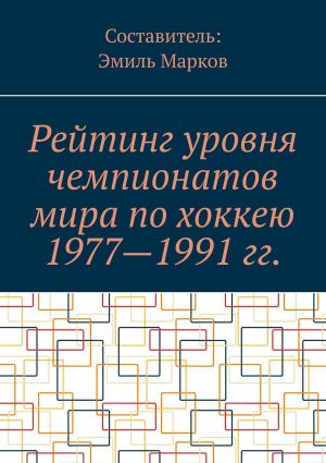 обложка книги Рейтинг уровня чемпионатов мира по хоккею 1977—1991 гг. автора Эмиль Марков