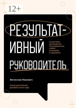 обложка книги Результативный руководитель. Пошаговое руководство по управлению собой, командой и карьерой автора Вячеслав Макович