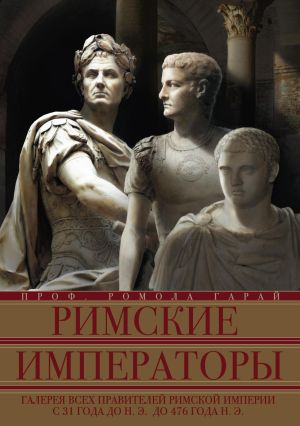 обложка книги Римские императоры. Галерея всех правителей Римской империи с 31 года до н. э. до 476 года н. э. автора Ромола Гарай