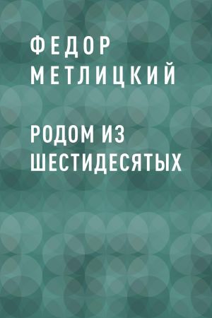 обложка книги Родом из шестидесятых автора Федор Метлицкий