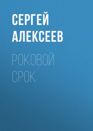 обложка книги Роковой срок автора Сергей Алексеев