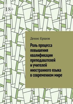 обложка книги Роль процесса повышения квалификации преподавателей и учителей иностранного языка в современном мире. Научные статьи ВАК #7 автора Денис Ершов