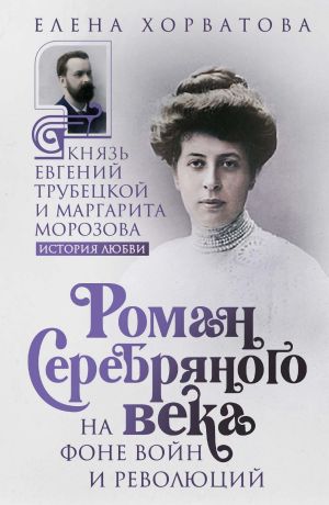 обложка книги Роман Серебряного века на фоне войн и революций. Князь Евгений Трубецкой и Маргарита Морозова автора Елена Хорватова