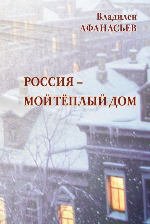 обложка книги Россия – мой тёплый дом автора Владилен Афанасьев