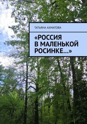 обложка книги «Россия в маленькой росинке…» автора Татьяна Ахматова