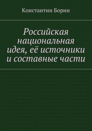 обложка книги Российская национальная идея, её источники и составные части автора Константин Борин