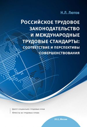 обложка книги Российское трудовое законодательство и международные трудовые стандарты: соответствие и перспективы совершенствования: научно-практическое пособие автора Никита Лютов