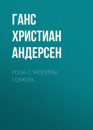 обложка книги Роза с могилы Гомера автора Ганс Христиан Андерсен