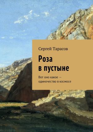 обложка книги Роза в пустыне. Вот оно какое – одиночество в космосе автора Сергей Тарасов