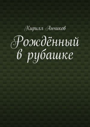 обложка книги Рождённый в рубашке автора Кирилл Анчиков