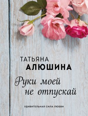 обложка книги Руки моей не отпускай автора Татьяна Алюшина