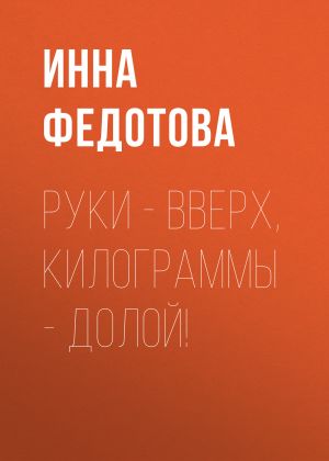 обложка книги Руки – вверх, килограммы – долой! автора Инна ФЕДОТОВА
