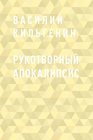 обложка книги Рукотворный апокалипсис автора Василий Кильгенин