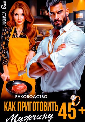 обложка книги Руководство. Как приготовить мужчину 45+ автора Леонида Вик