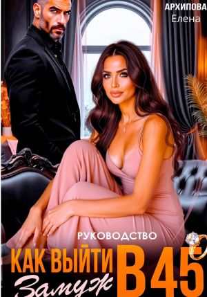обложка книги Руководство. Как выйти замуж в 45 автора Елена Архипова