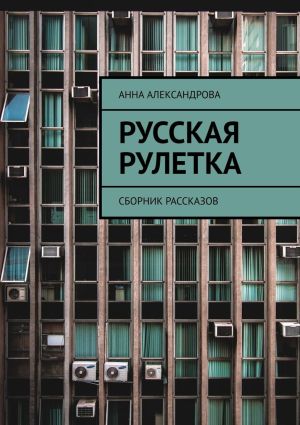 обложка книги Русская рулетка. Сборник рассказов автора Анна Александрова