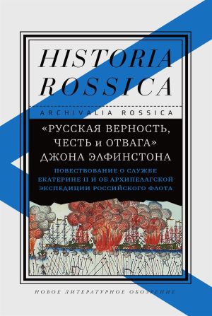 обложка книги «Русская верность, честь и отвага» Джона Элфинстона: Повествование о службе Екатерине II и об Архипелагской экспедиции Российского флота автора Елена Смилянская