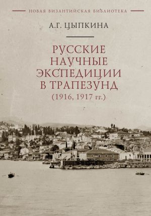 обложка книги Русские научные экспедиции в Трапезунд (1916, 1917 гг.) автора Анна Цыпкина