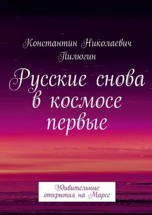 обложка книги Русские снова в космосе первые. Удивительные открытия на Марсе автора Константин Пилюгин