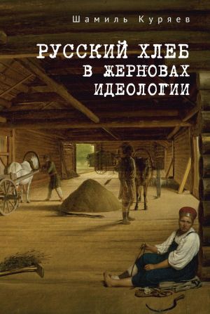 обложка книги Русский хлеб в жерновах идеологии автора Шамиль Куряев