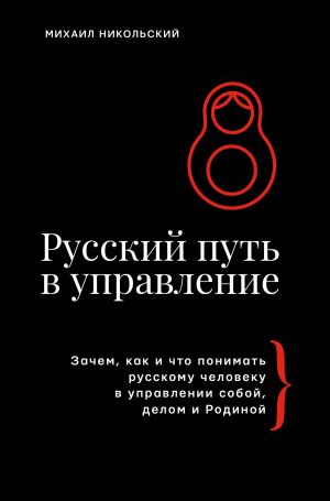 обложка книги Русский путь в управление. Зачем, как и что понимать русскому человеку в управлении собой, делом и Родиной автора Михаил Никольский