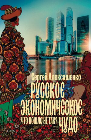 обложка книги Русское экономическое чудо: что пошло не так? автора Сергей Алексашенко