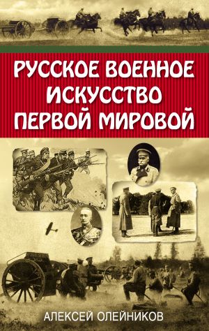 обложка книги Русское военное искусство Первой мировой автора Алексей Олейников