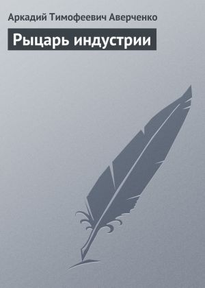 обложка книги Рыцарь индустрии автора Аркадий Аверченко
