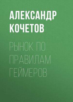 обложка книги Рынок по правилам геймеров автора Александр Кочетов