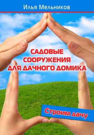 обложка книги Садовые сооружения для дачного участка автора Илья Мельников