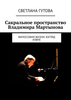 обложка книги Сакральное пространство Владимира Мартынова. Философия жизни: взгляд извне автора Светлана Гутова