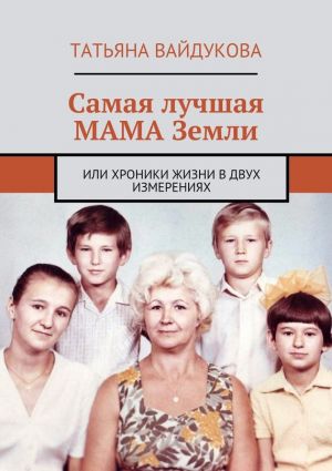 обложка книги Самая лучшая МАМА Земли. или хроники жизни в двух измерениях автора Татьяна Вайдукова