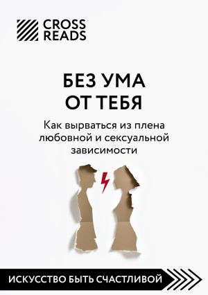 обложка книги Саммари книги «Без ума от тебя. Как вырваться из плена любовной и сексуальной зависимости» автора Коллектив авторов