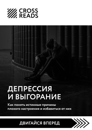 обложка книги Саммари книги «Депрессия и выгорание. Как понять истинные причины плохого настроения и избавиться от них» автора Коллектив авторов