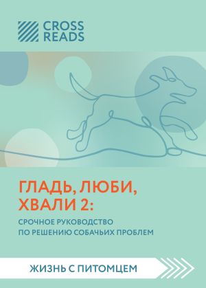 обложка книги Саммари книги «Гладь, люби, хвали 2. Срочное руководство по решению собачьих проблем» автора Стейси Холлс