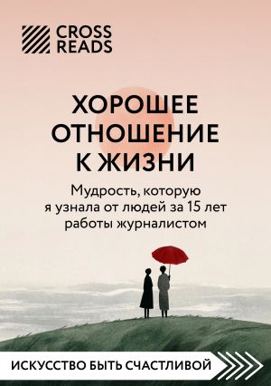 обложка книги Саммари книги «Хорошее отношение к жизни: мудрость, которую я узнала от людей за 15 лет работы журналистом» автора Коллектив авторов