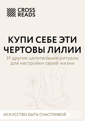 обложка книги Саммари книги «Купи себе эти чертовы лилии. И другие целительные ритуалы для настройки своей жизни» автора Коллектив авторов