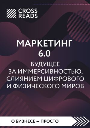 обложка книги Саммари книги «Маркетинг 6.0. Будущее за иммерсивностью, слиянием цифрового и физического миров» автора Коллектив авторов