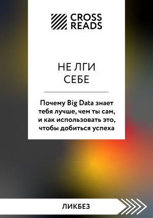 обложка книги Саммари книги «Не лги себе. Почему Big Data знает тебя лучше, чем ты сам, и как использовать это, чтобы добиться успеха» автора Коллектив авторов