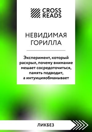 обложка книги Саммари книги «Невидимая горилла. Эксперимент, который раскрыл, почему внимание мешает сосредоточиться, память подводит, а интуиция обманывает» автора Коллектив авторов