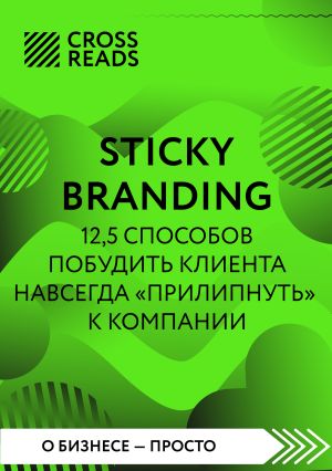 обложка книги Саммари книги «Sticky Branding. 12,5 способов побудить клиента навсегда „прилипнуть“ к компании» автора Коллектив авторов