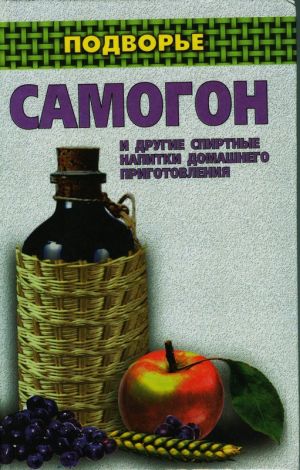 обложка книги Самогон и другие спиртные напитки домашнего приготовления автора Ирина Байдакова