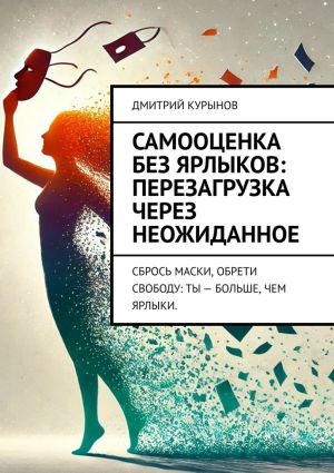 обложка книги Самооценка без ярлыков: перезагрузка через неожиданное. Сбрось маски, обрети свободу: ты – больше, чем ярлыки. автора Дмитрий Kурынов