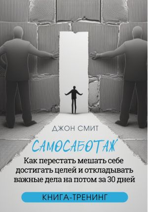 обложка книги Самосаботаж. Как перестать мешать себе достигать целей и откладывать важные дела на потом за 30 дней автора Джон Смит